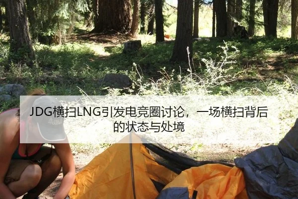 JDG横扫LNG引发电竞圈讨论，一场横扫背后的状态与处境 - ayx