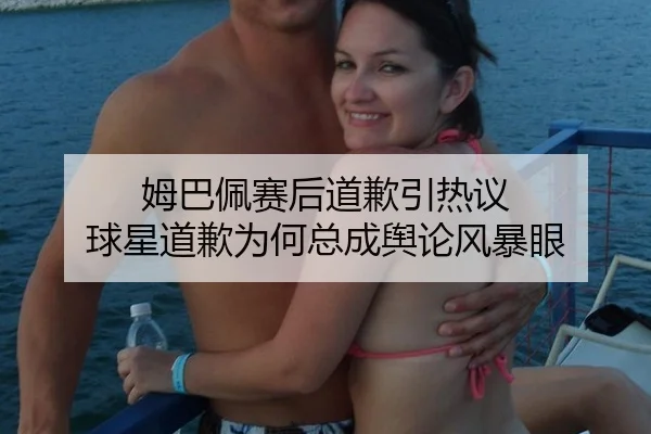 姆巴佩赛后道歉引热议 球星道歉为何总成舆论风暴眼